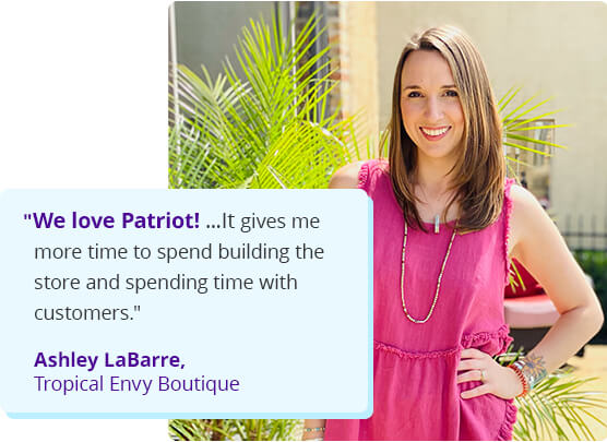We love Patriot! ...It gives me more time to spend building the store and spending time with customers. Ashley LaBarre, Tropical Envy Boutique